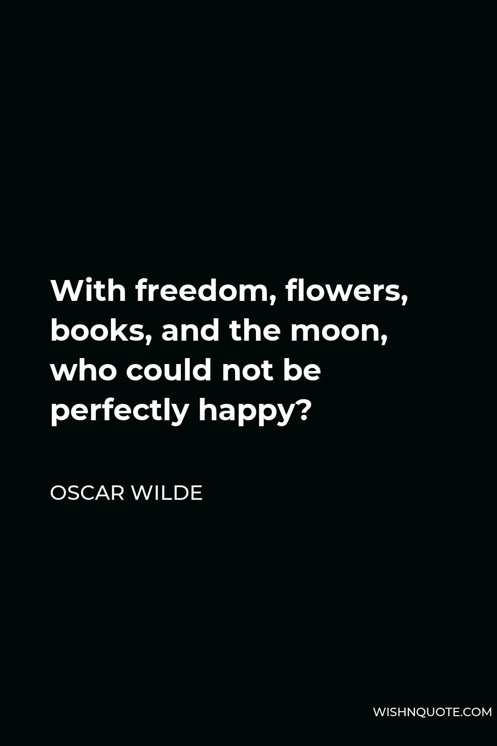 Oscar Wilde Quote - With freedom, flowers, books, and the moon, who could not be perfectly happy?