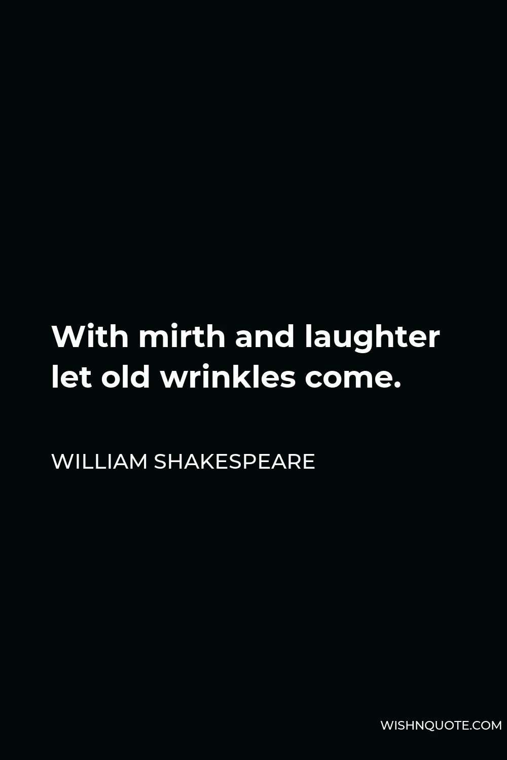William Shakespeare Quote - With mirth and laughter let old wrinkles come.