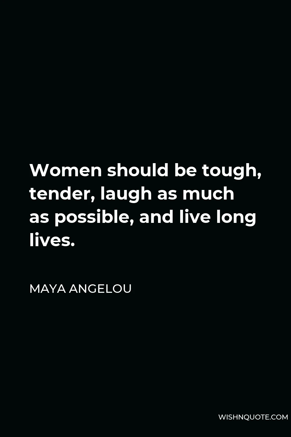 Maya Angelou Quote - Women should be tough, tender, laugh as much as possible, and live long lives.