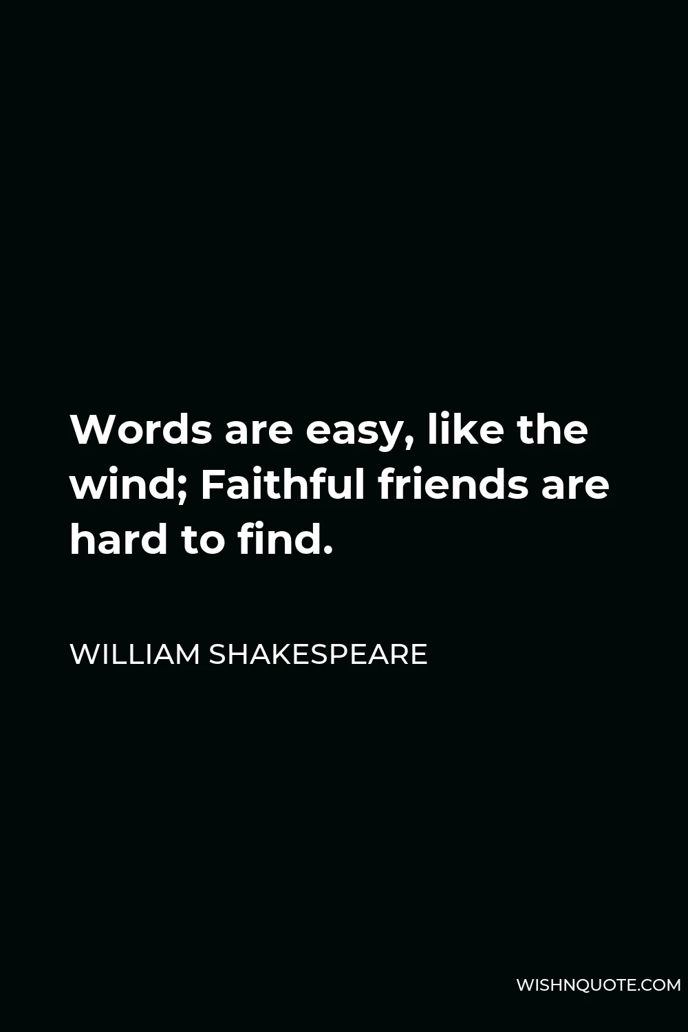 William Shakespeare Quote - Words are easy, like the wind; Faithful friends are hard to find.