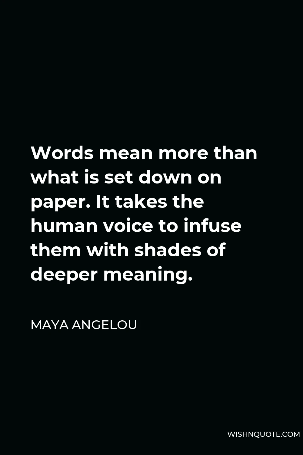 Maya Angelou Quote - Words mean more than what is set down on paper. It takes the human voice to infuse them with shades of deeper meaning.
