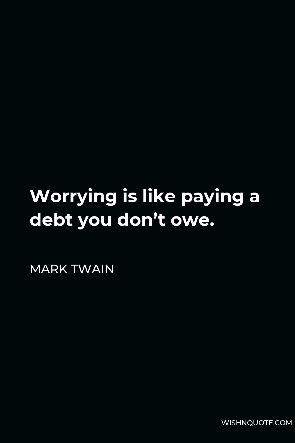 Mark Twain Quote - Worrying is like paying a debt you don’t owe.