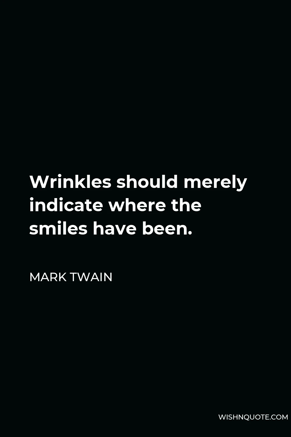 Mark Twain Quote - Wrinkles should merely indicate where the smiles have been.
