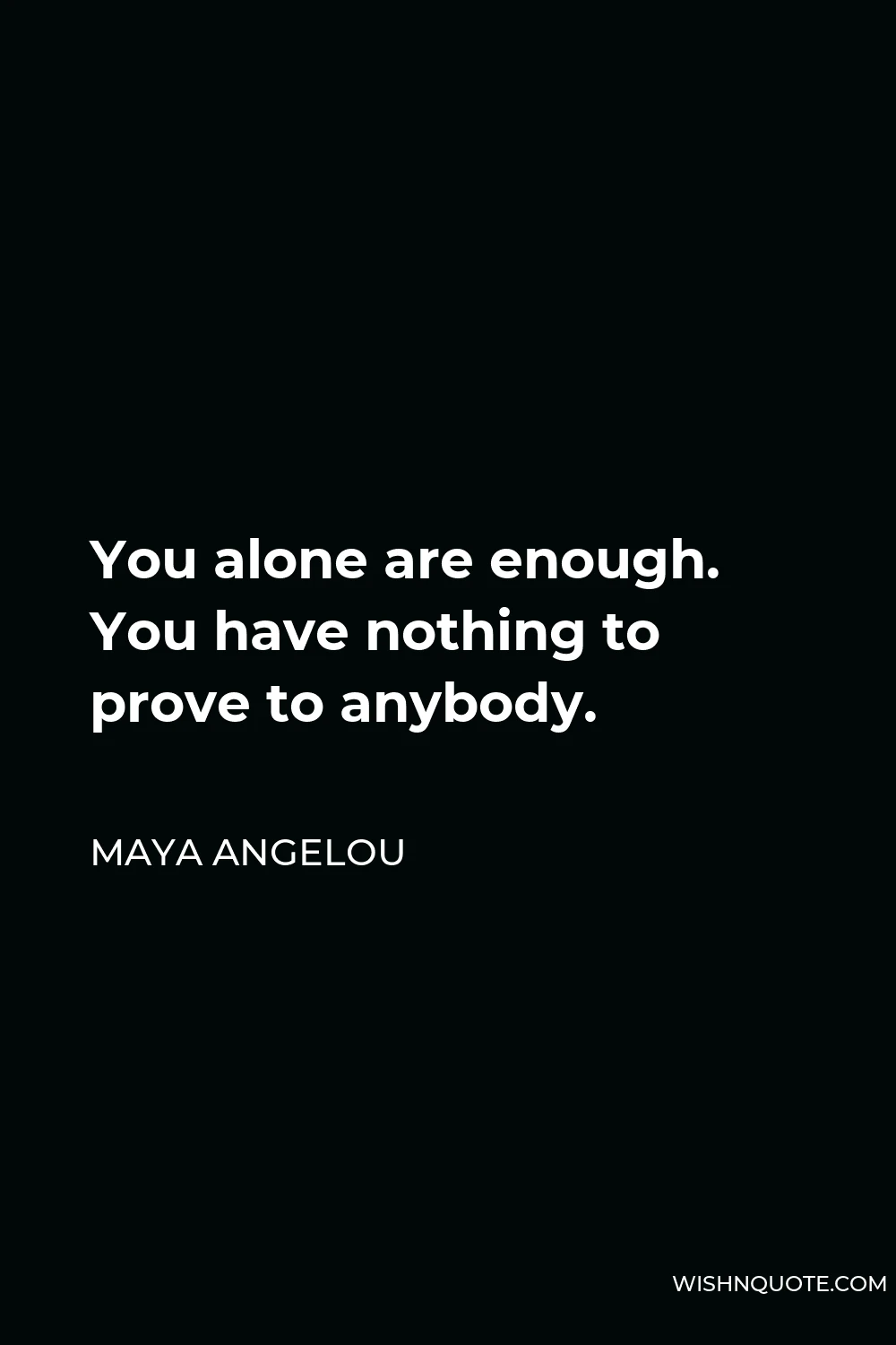 Maya Angelou Quote - You alone are enough. You have nothing to prove to anybody.
