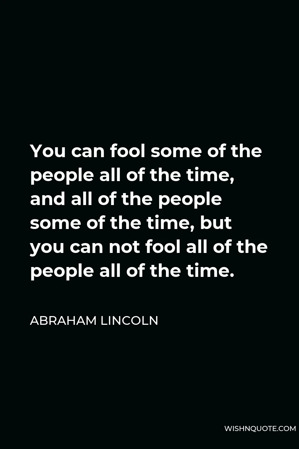 Abraham Lincoln Quote - You can fool some of the people all of the time, and all of the people some of the time, but you can not fool all of the people all of the time.