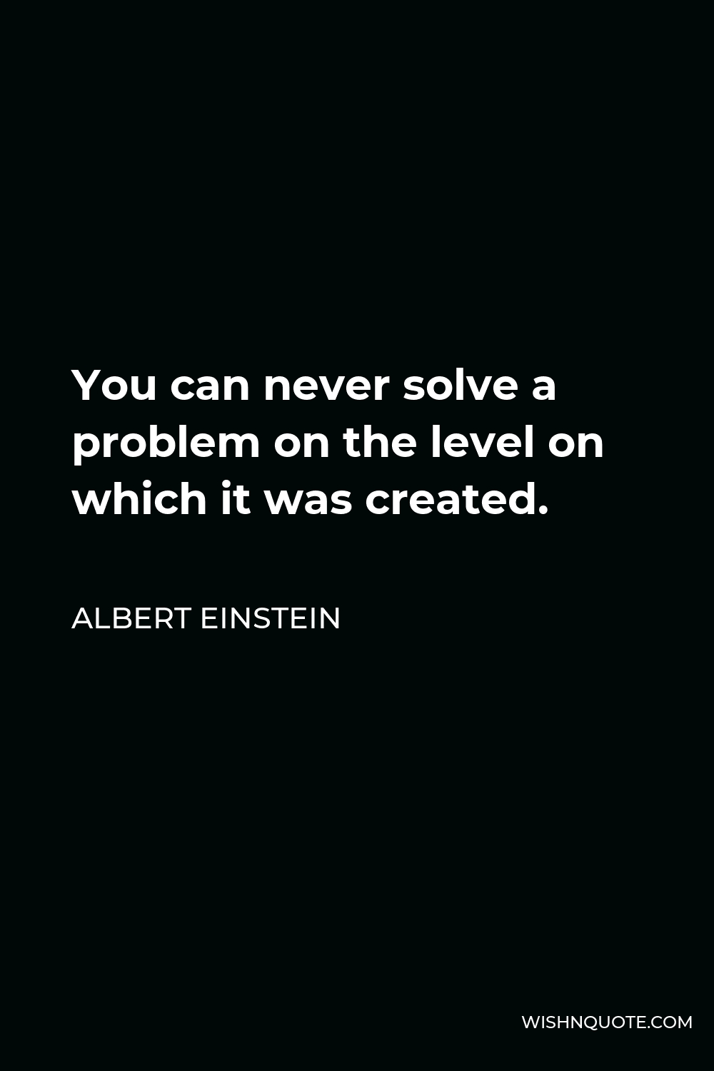 Albert Einstein Quote - You can never solve a problem on the level on which it was created.