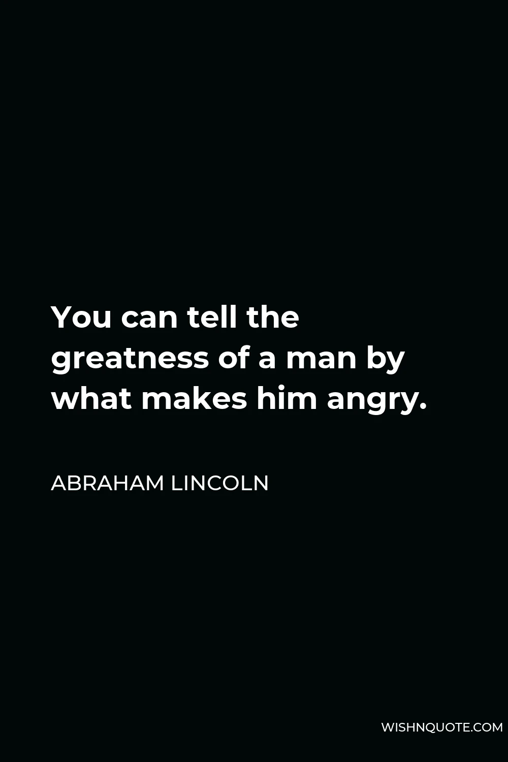 Abraham Lincoln Quote - You can tell the greatness of a man by what makes him angry.