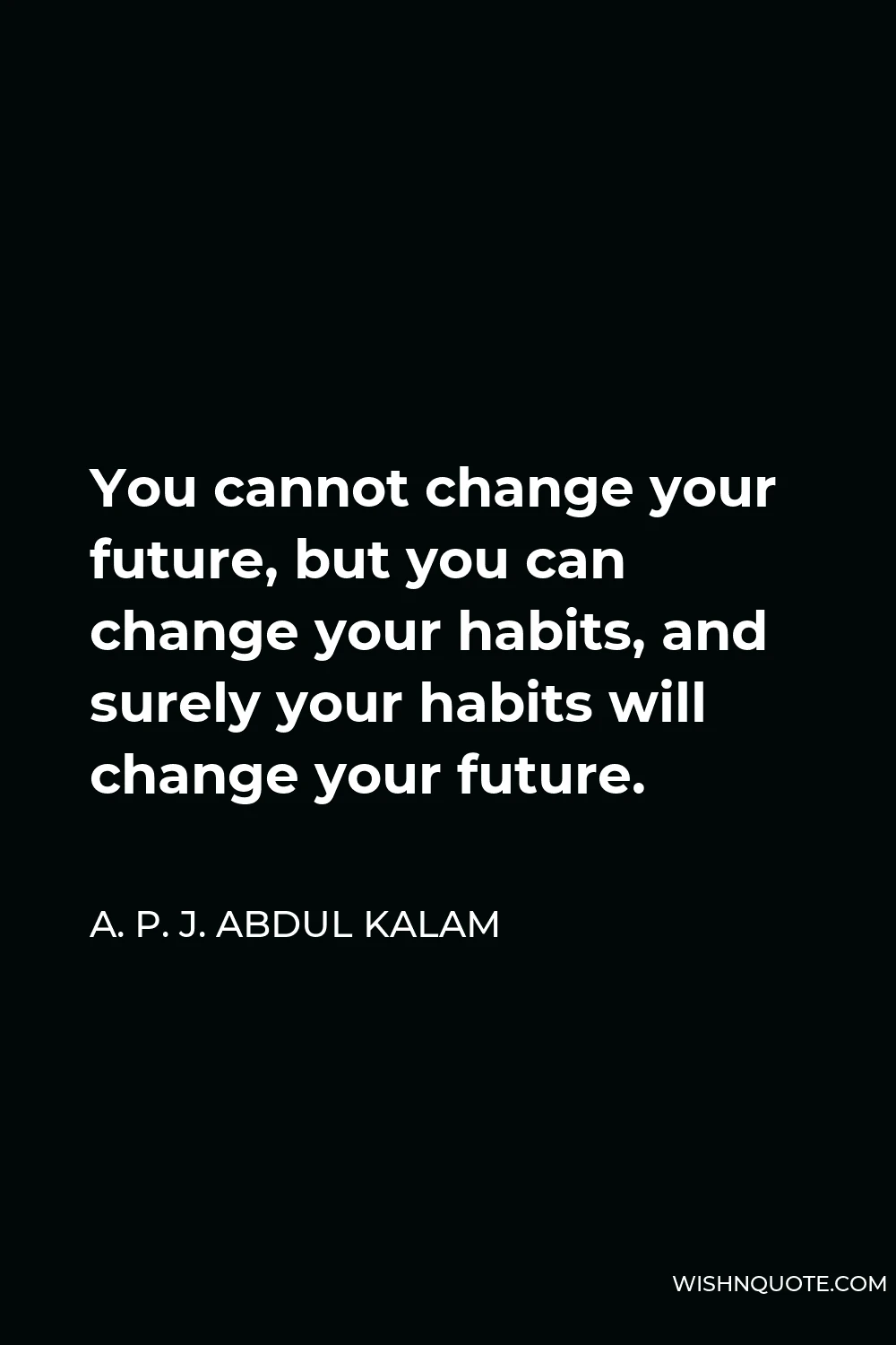 A. P. J. Abdul Kalam Quote - You cannot change your future, but you can change your habits, and surely your habits will change your future.