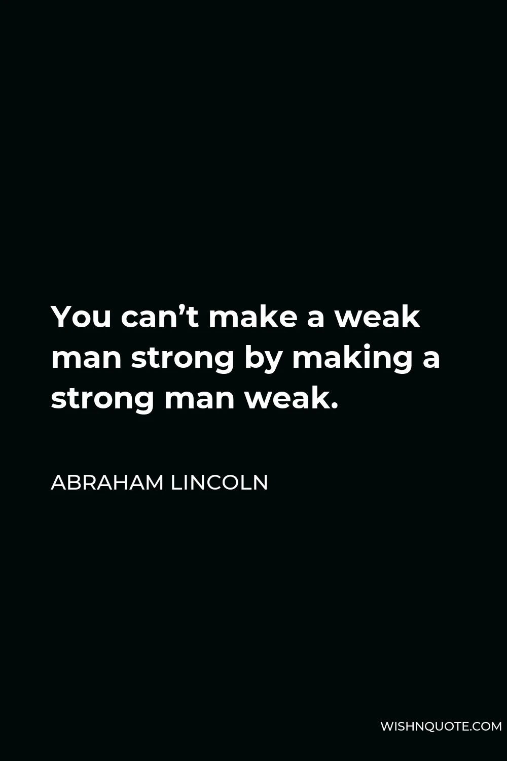 Abraham Lincoln Quote - You can’t make a weak man strong by making a strong man weak.