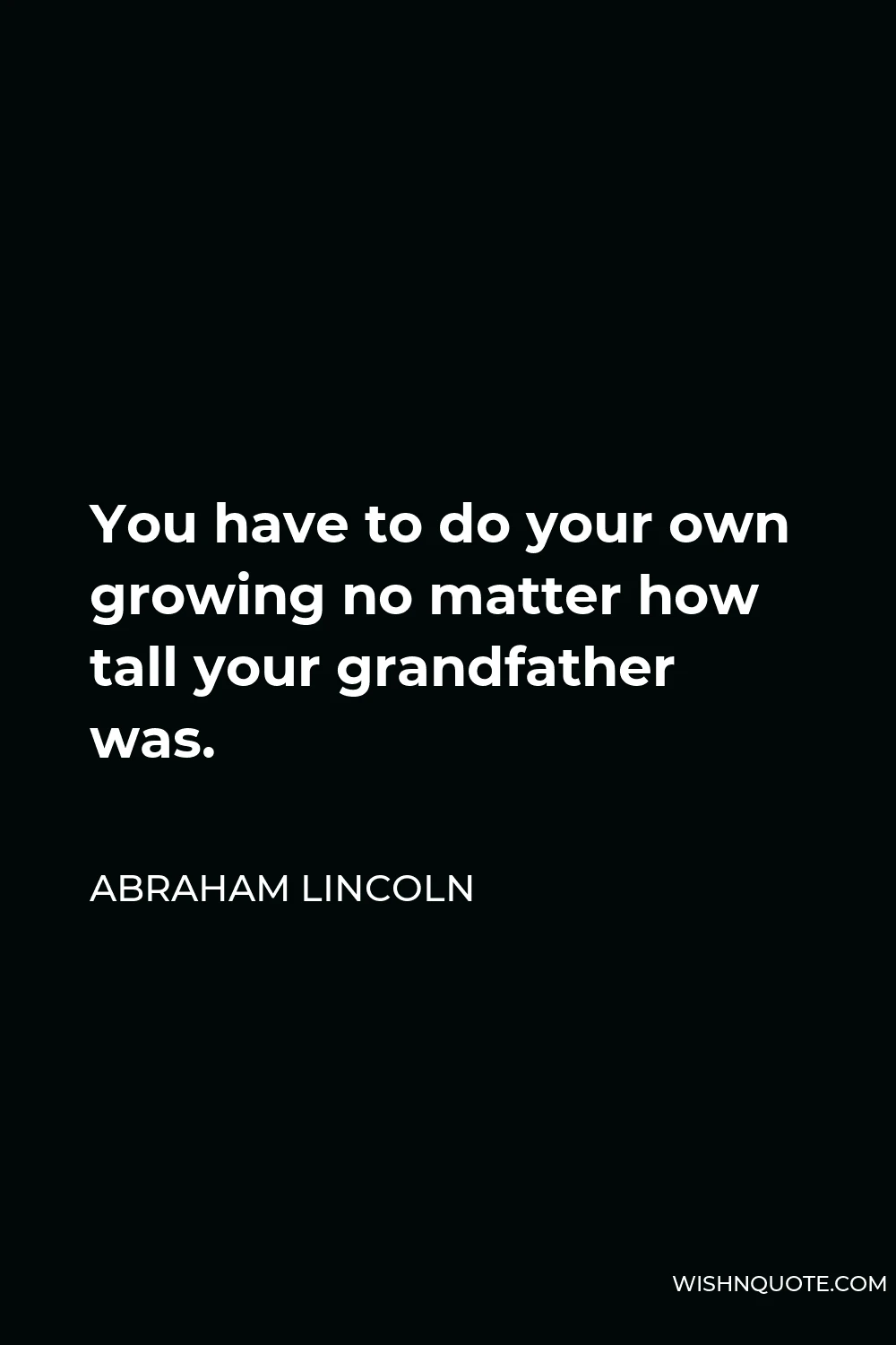 Abraham Lincoln Quote - You have to do your own growing no matter how tall your grandfather was.