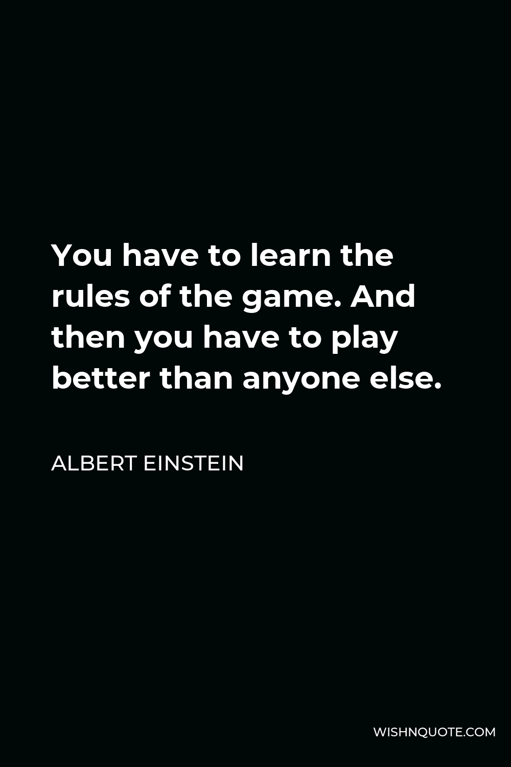 Albert Einstein Quote - You have to learn the rules of the game. And then you have to play better than anyone else.