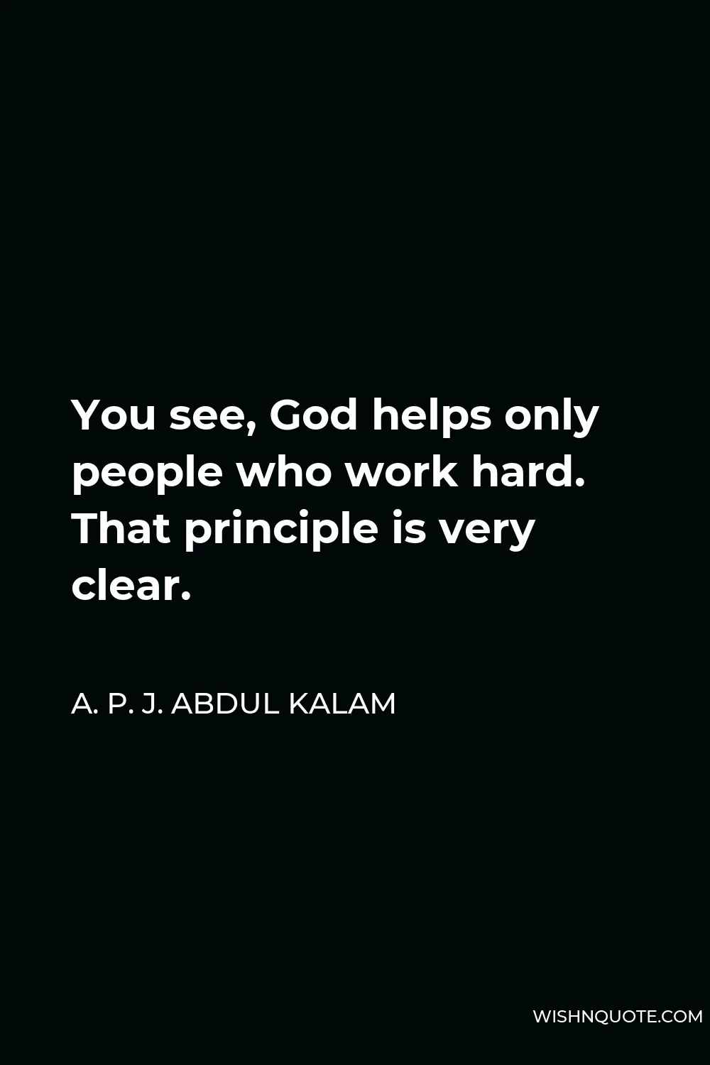 A. P. J. Abdul Kalam Quote - You see, God helps only people who work hard. That principle is very clear.