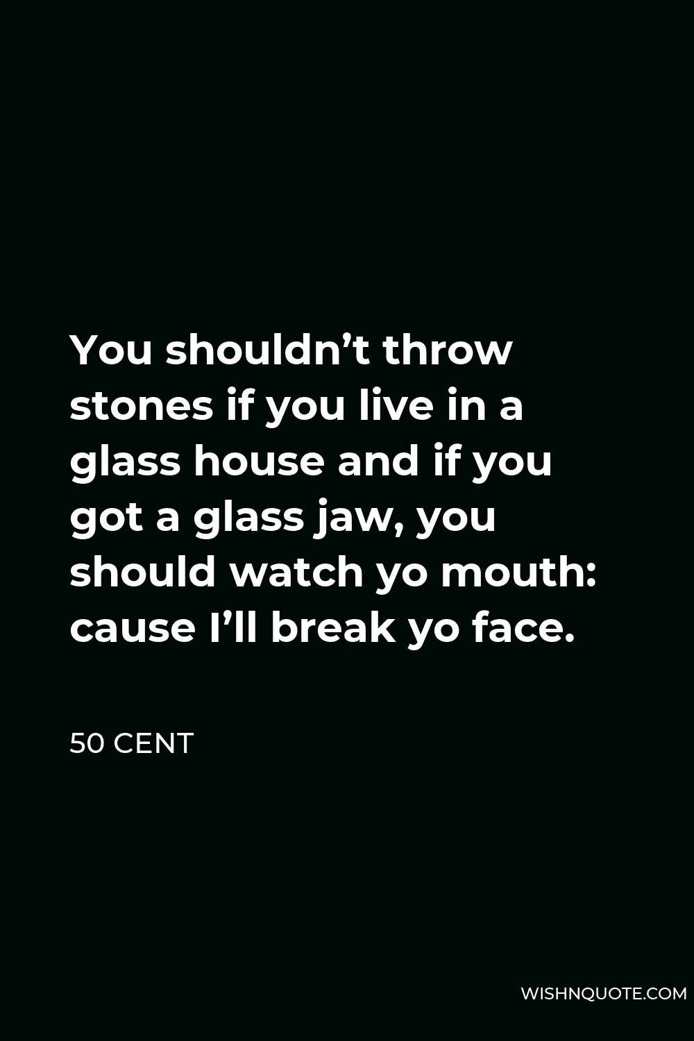 50 Cent Quote - You shouldn’t throw stones if you live in a glass house and if you got a glass jaw, you should watch yo mouth: cause I’ll break yo face.