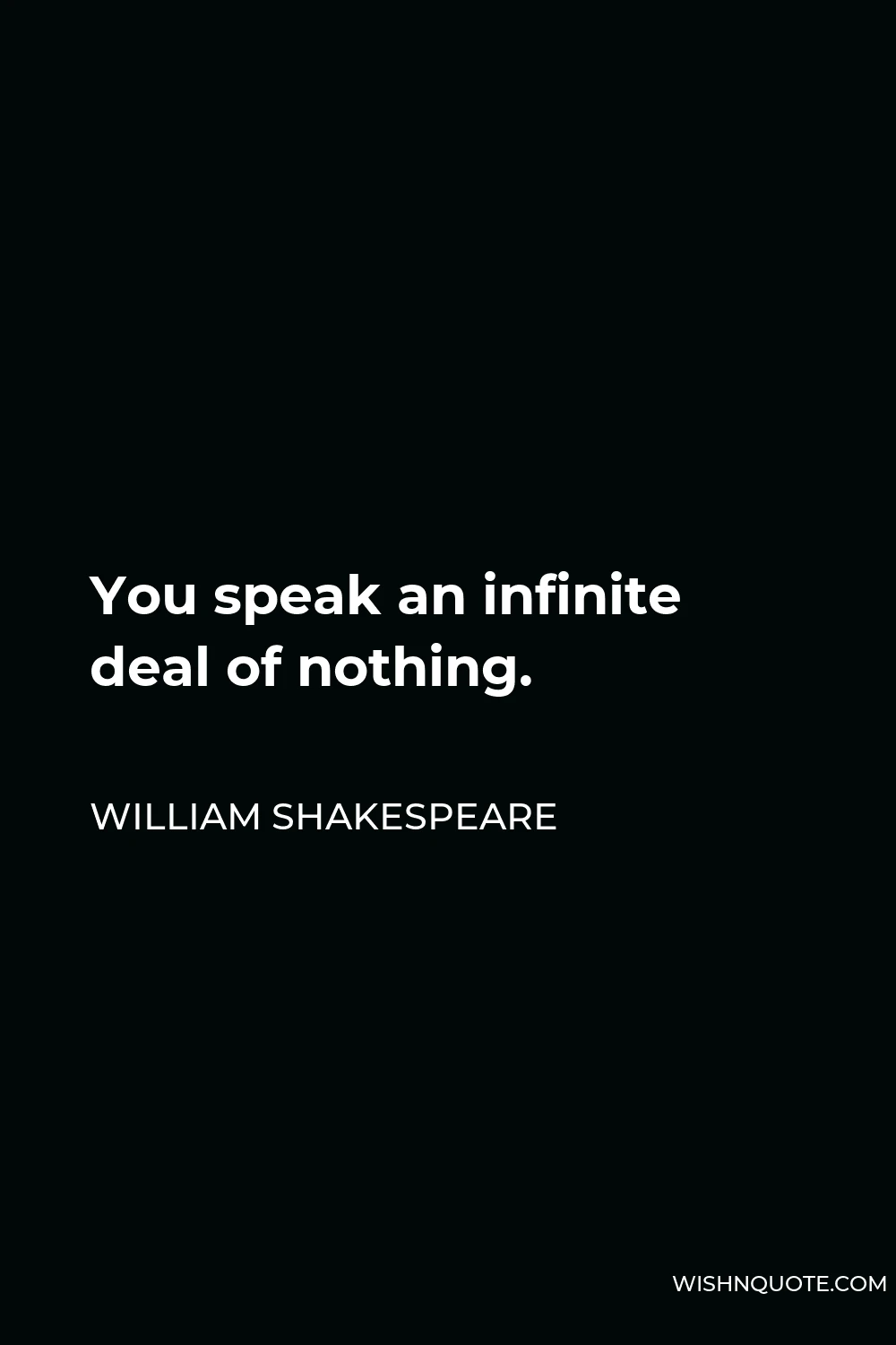 William Shakespeare Quote - You speak an infinite deal of nothing.