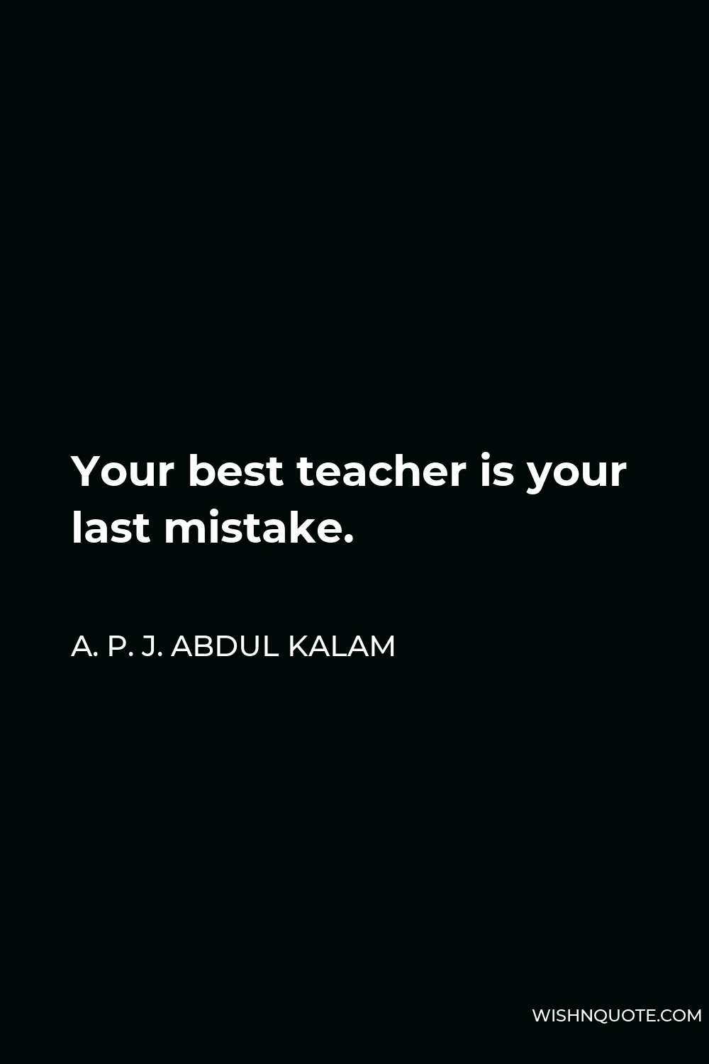 A. P. J. Abdul Kalam Quote - Your best teacher is your last mistake.