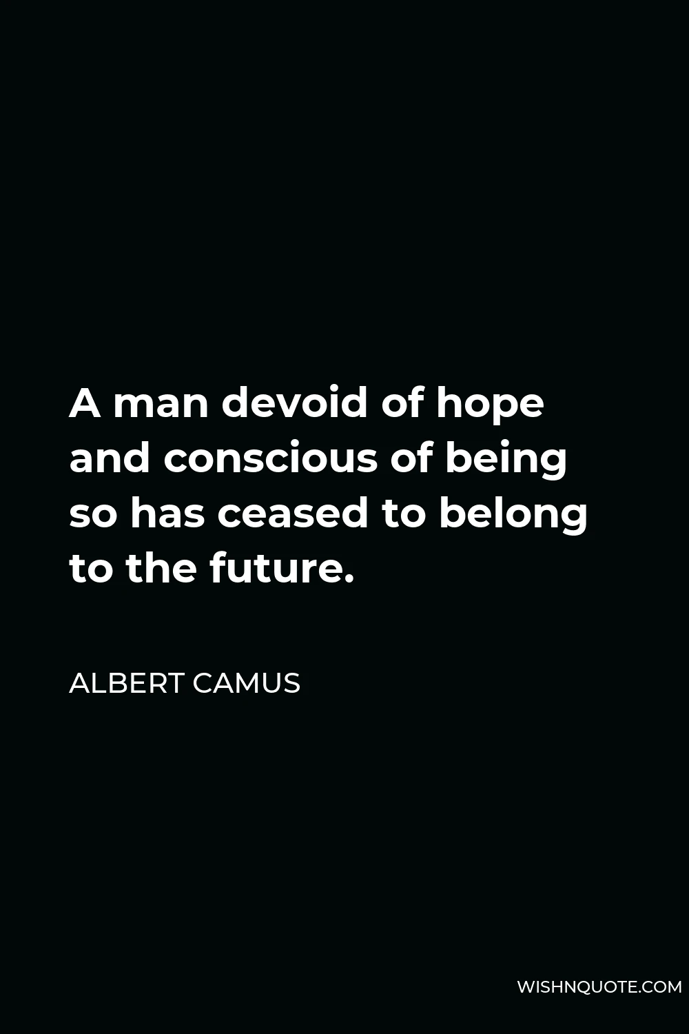 Albert Camus Quote - A man devoid of hope and conscious of being so has ceased to belong to the future.