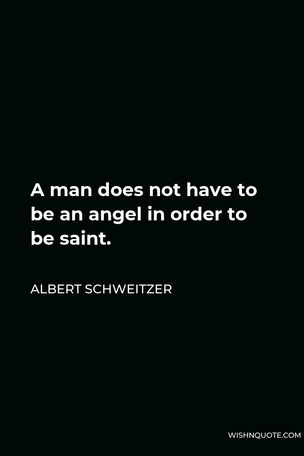 Albert Schweitzer Quote - A man does not have to be an angel in order to be saint.