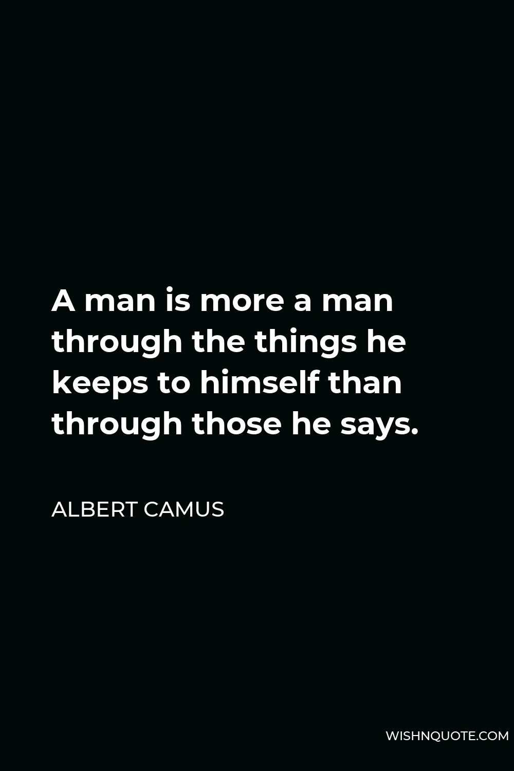 Albert Camus Quote - A man is more a man through the things he keeps to himself than through those he says.