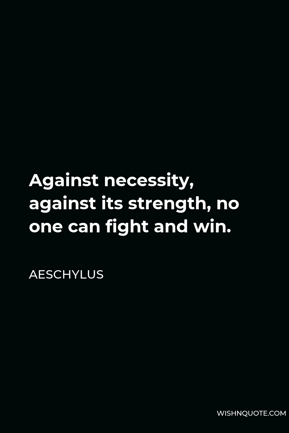 Aeschylus Quote - Against necessity, against its strength, no one can fight and win.