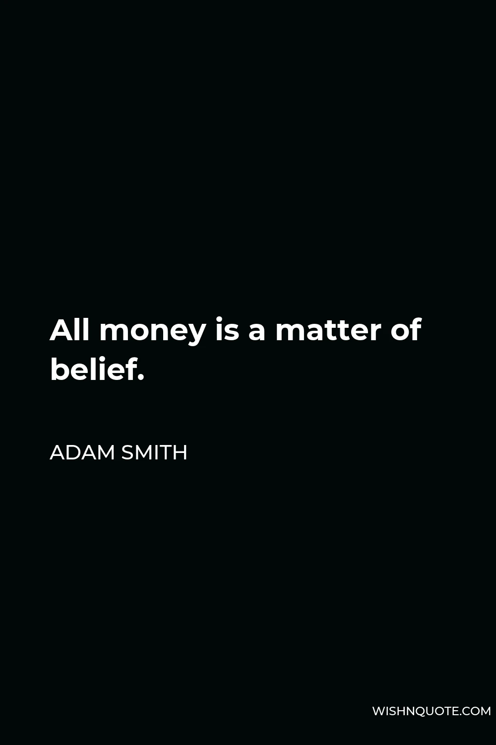 Adam Smith Quote - All money is a matter of belief.