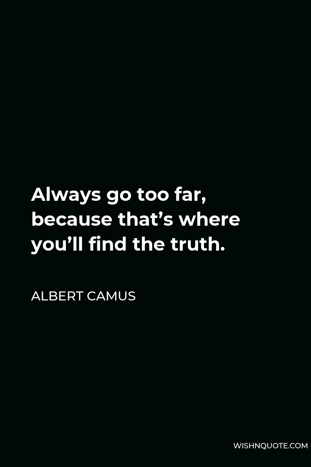 Albert Camus Quote - Always go too far, because that’s where you’ll find the truth.