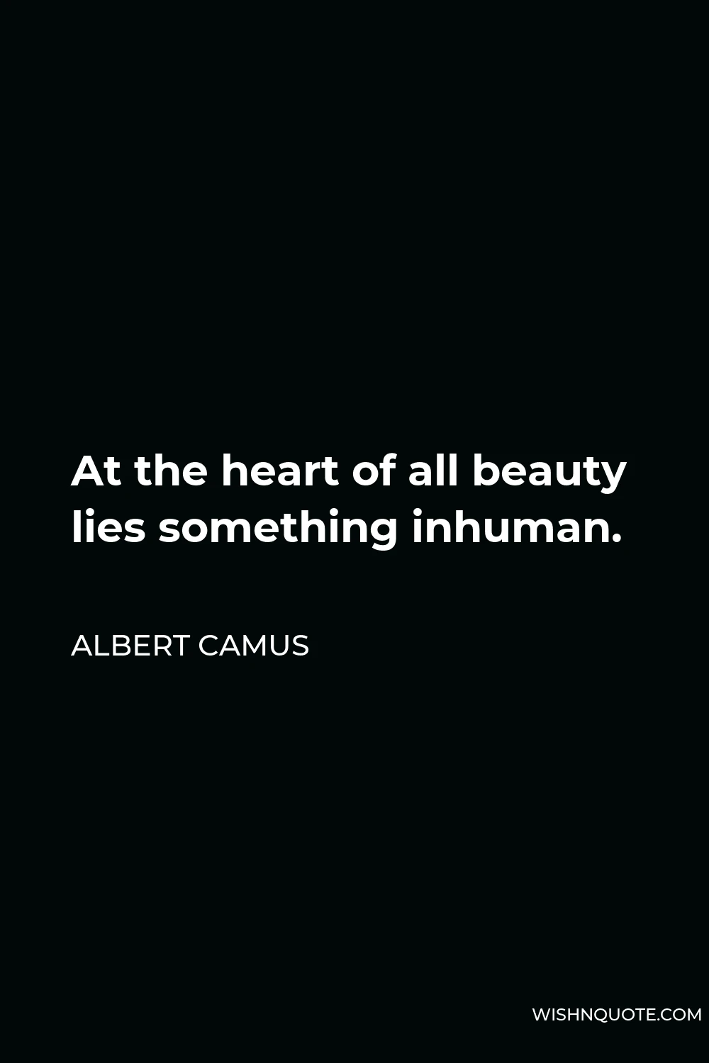 Albert Camus Quote - At the heart of all beauty lies something inhuman.