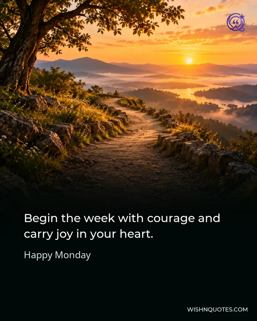 Begin the week with courage and carry joy in your heart.