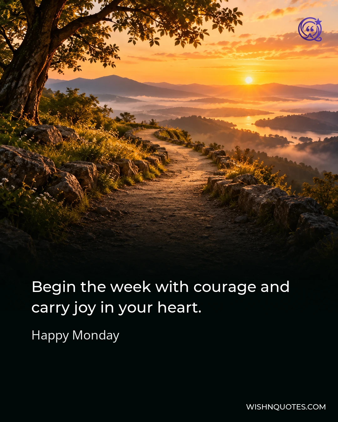 Begin the week with courage and carry joy in your heart.