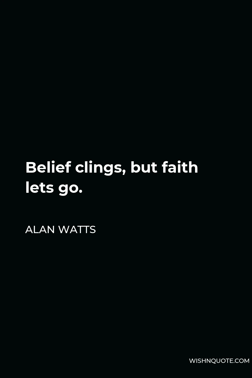 Alan Watts Quote - Belief clings, but faith lets go.