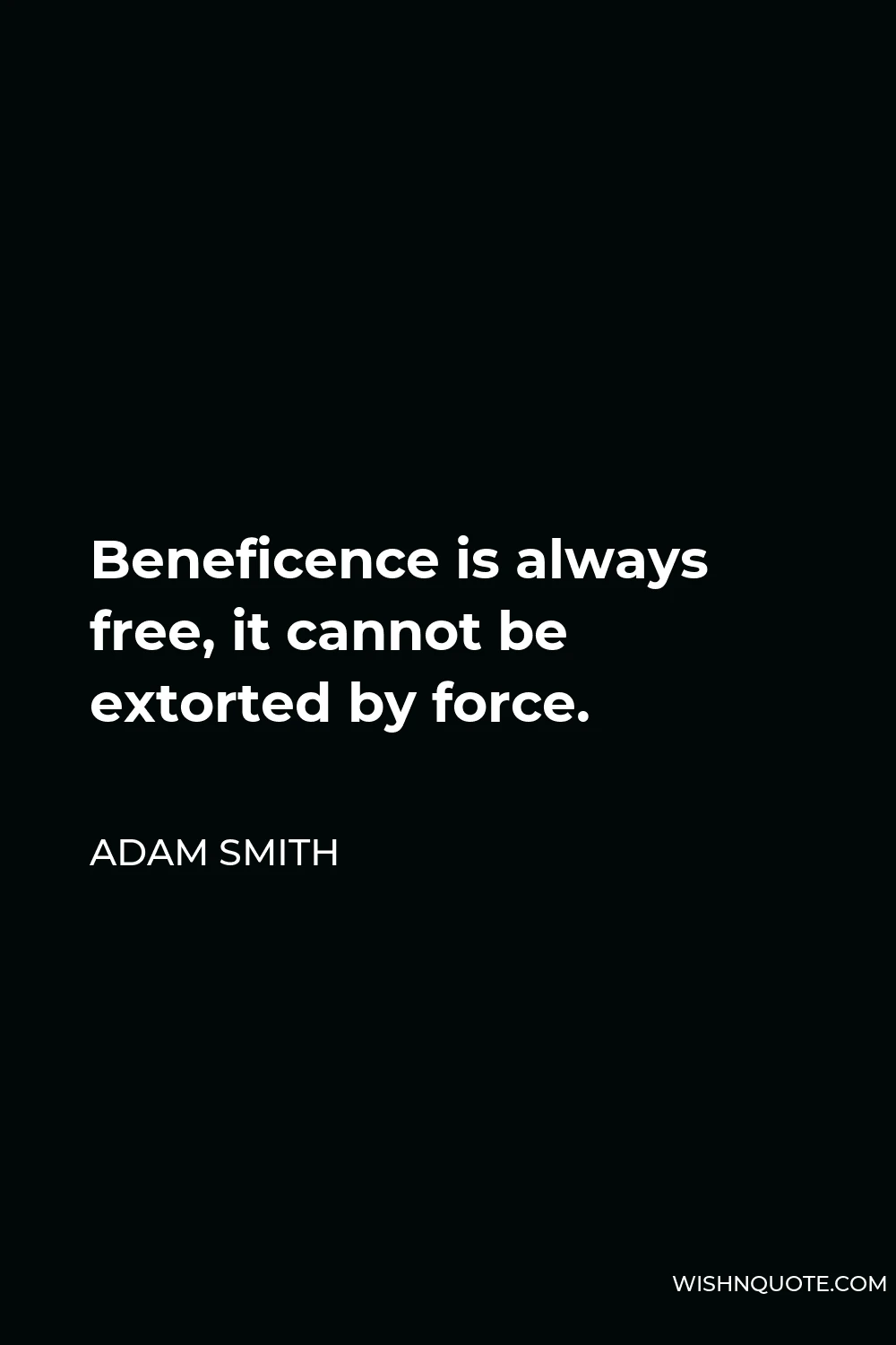 Adam Smith Quote - Beneficence is always free, it cannot be extorted by force.