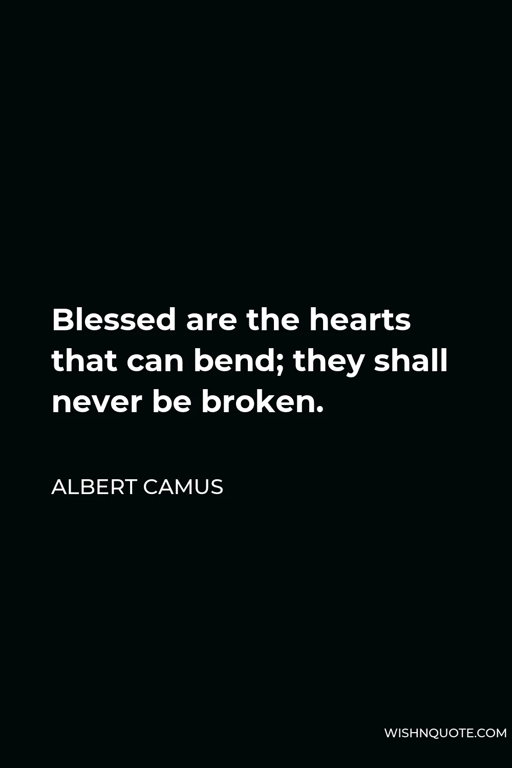 Albert Camus Quote - Blessed are the hearts that can bend; they shall never be broken.