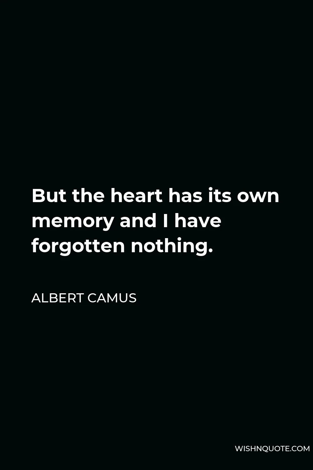 Albert Camus Quote - But the heart has its own memory and I have forgotten nothing.