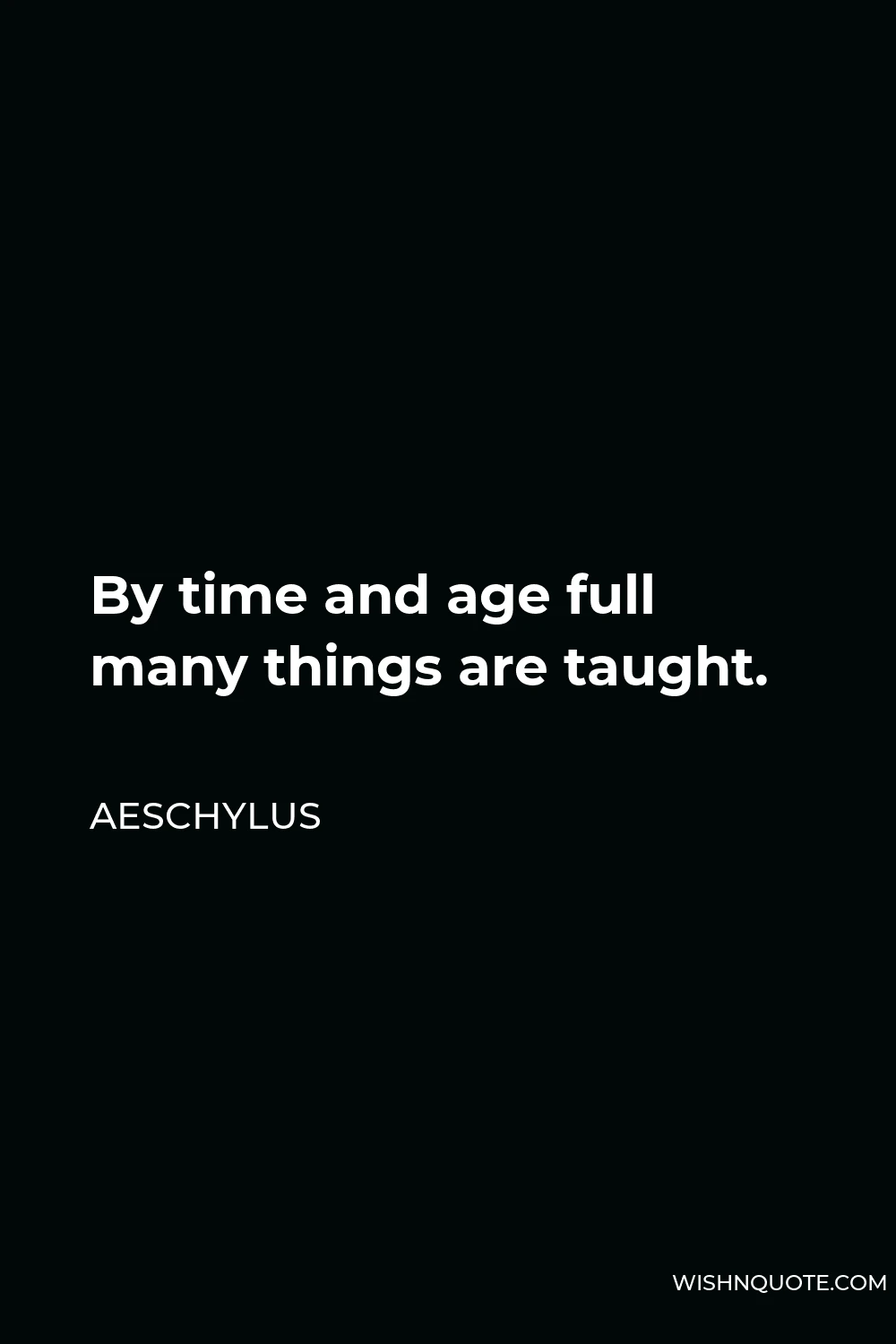 Aeschylus Quote - By time and age full many things are taught.