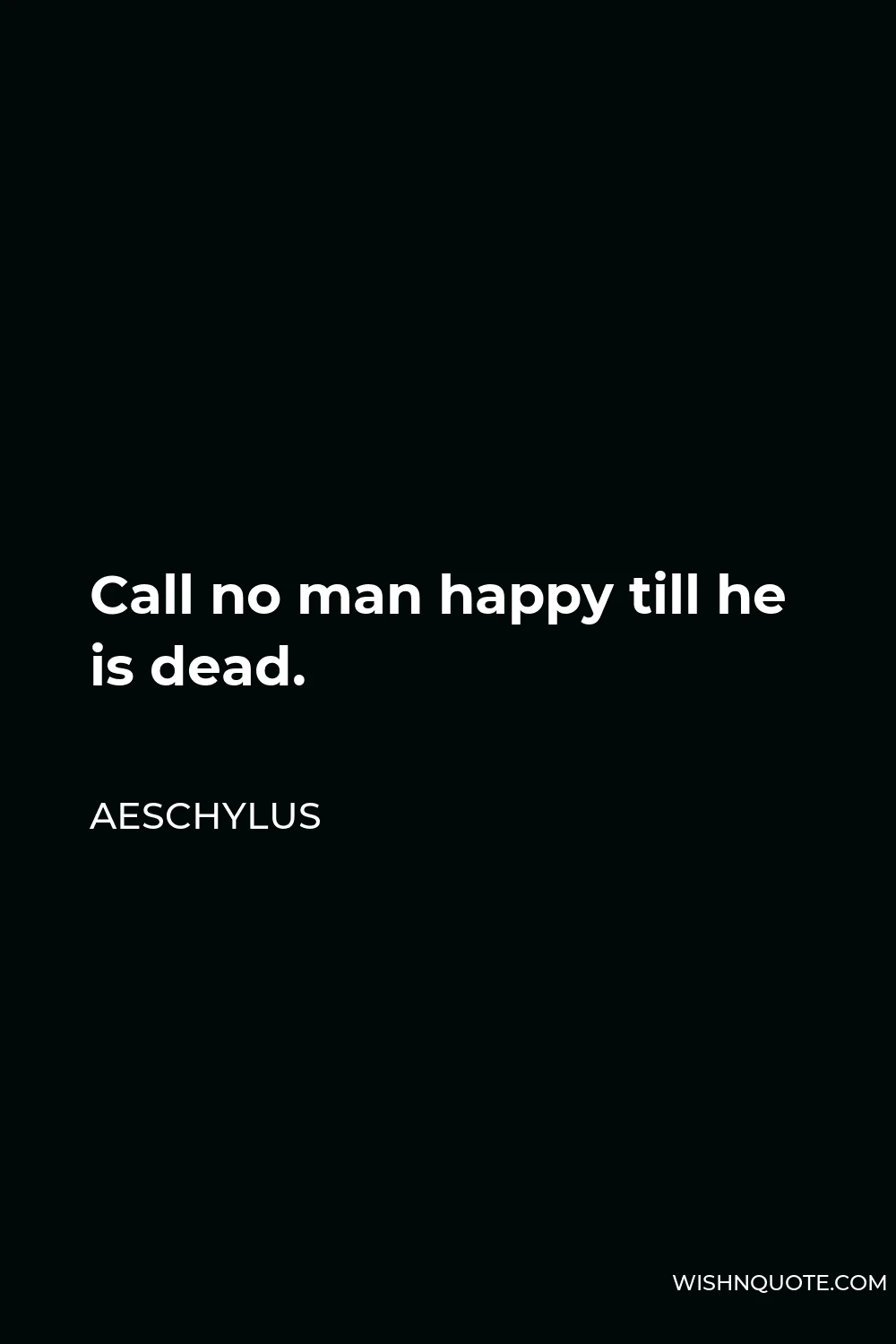 Aeschylus Quote - Call no man happy till he is dead.