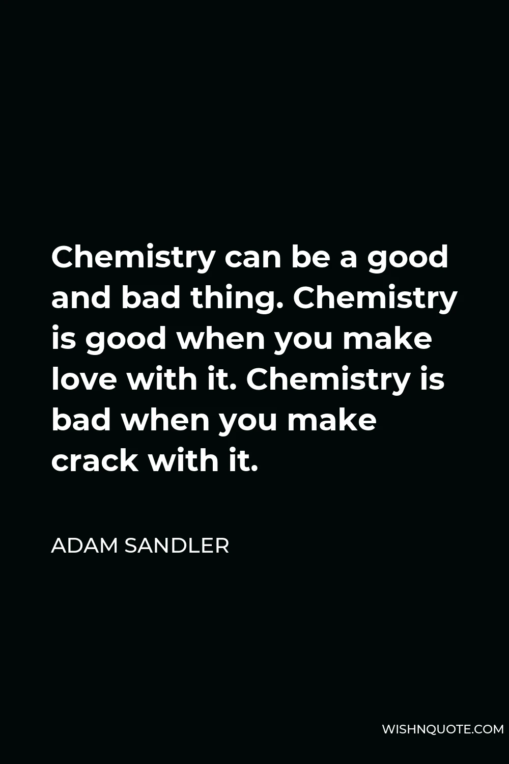 Adam Sandler Quote - Chemistry can be a good and bad thing. Chemistry is good when you make love with it. Chemistry is bad when you make crack with it.