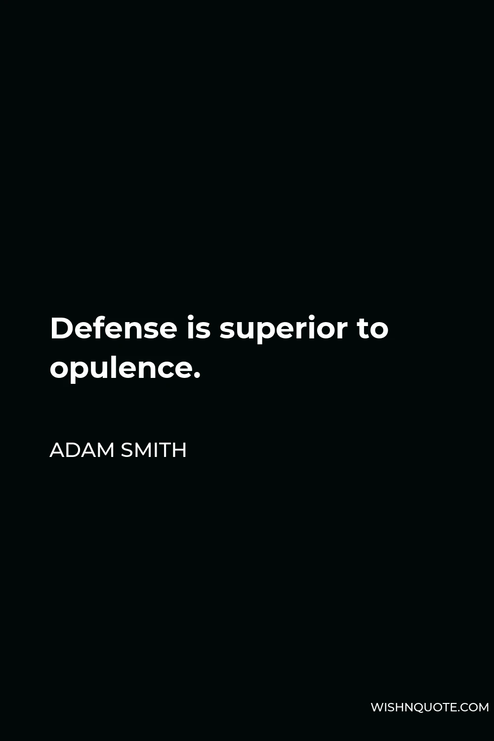 Adam Smith Quote - Defense is superior to opulence.