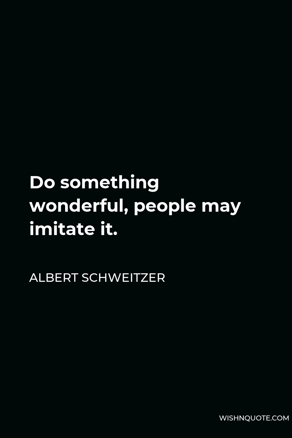 Albert Schweitzer Quote - Do something wonderful, people may imitate it.