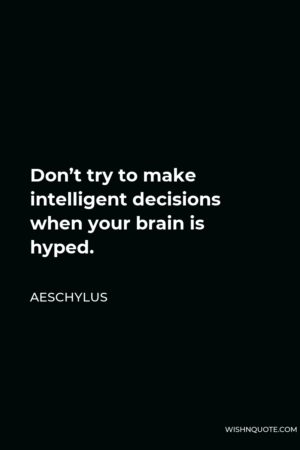 Aeschylus Quote - Don’t try to make intelligent decisions when your brain is hyped.