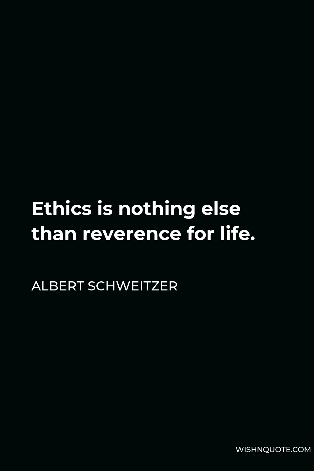 Albert Schweitzer Quote - Ethics is nothing else than reverence for life.