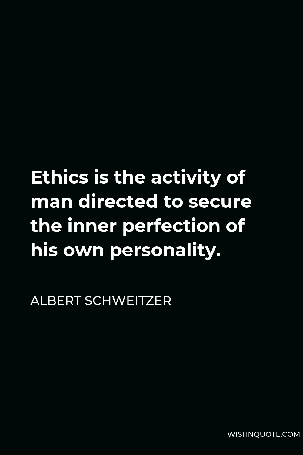 Albert Schweitzer Quote - Ethics is the activity of man directed to secure the inner perfection of his own personality.