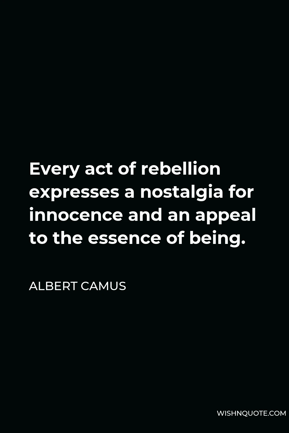 Albert Camus Quote - Every act of rebellion expresses a nostalgia for innocence and an appeal to the essence of being.