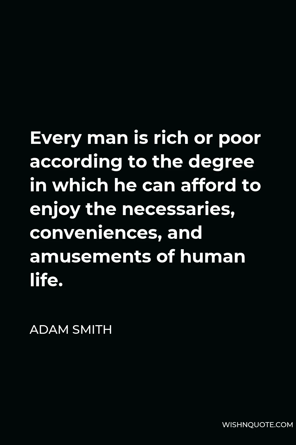 Adam Smith Quote - Every man is rich or poor according to the degree in which he can afford to enjoy the necessaries, conveniences, and amusements of human life.
