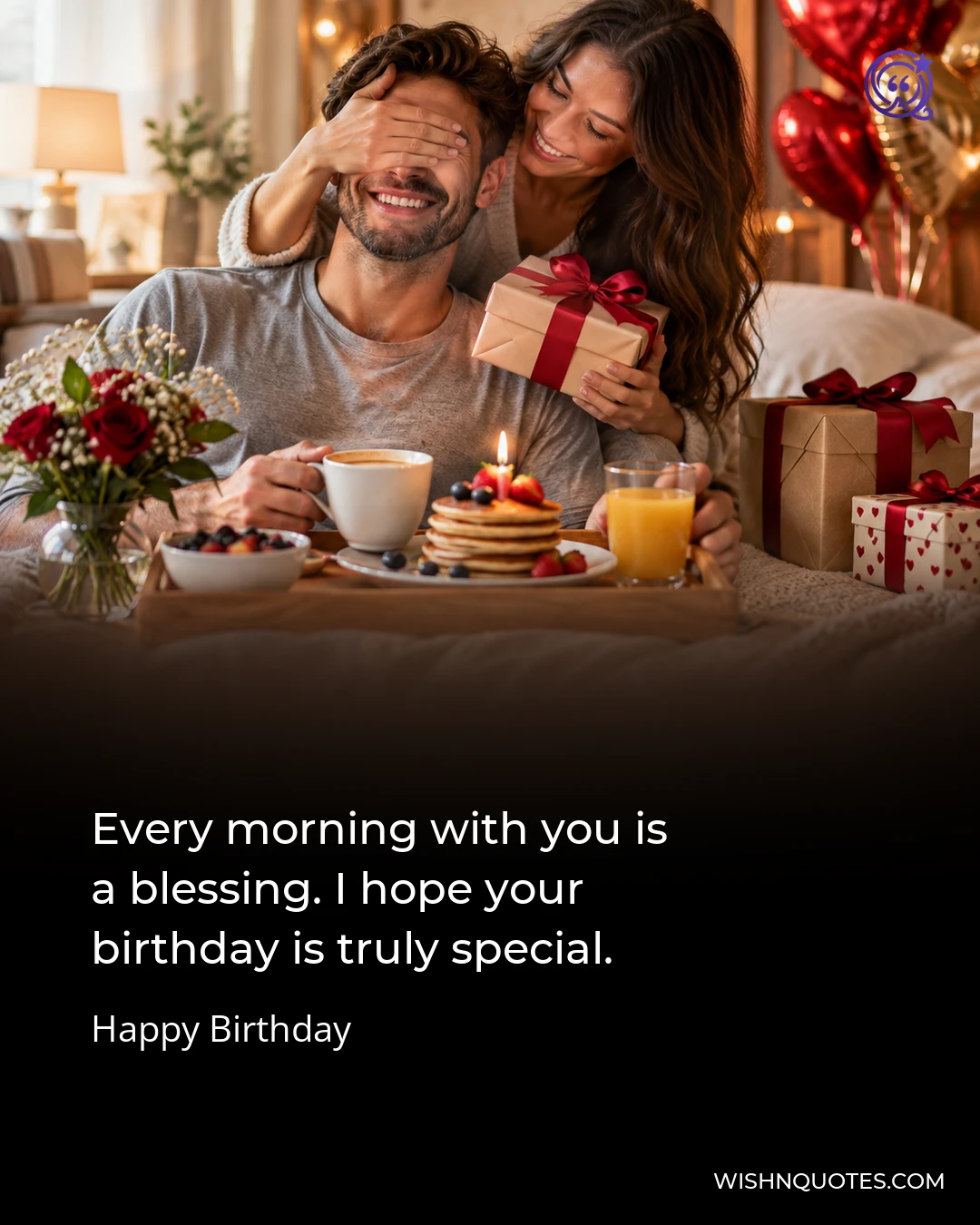 Every morning with you is a blessing. I hope your birthday is truly special.