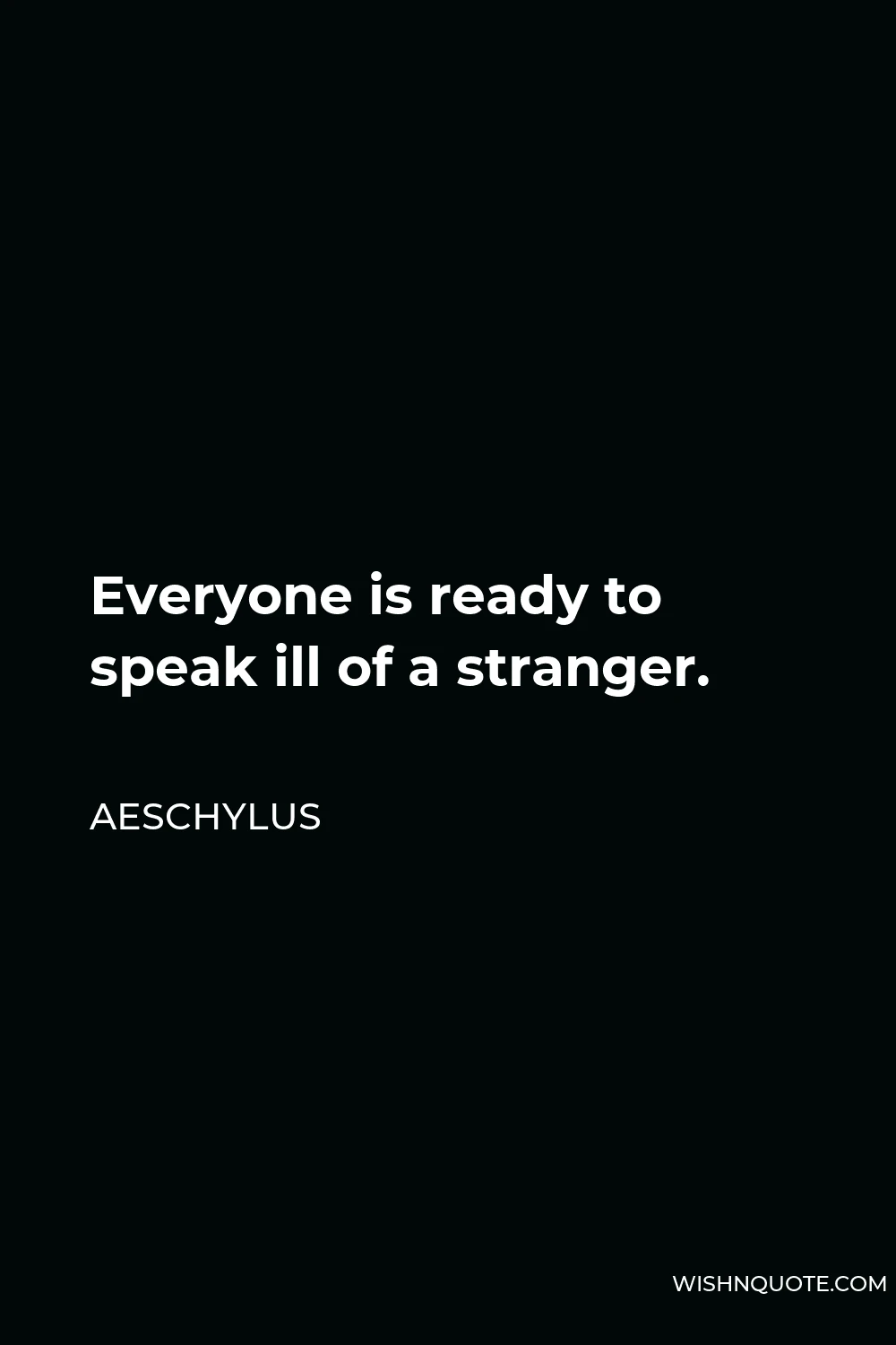 Aeschylus Quote - Everyone is ready to speak ill of a stranger.