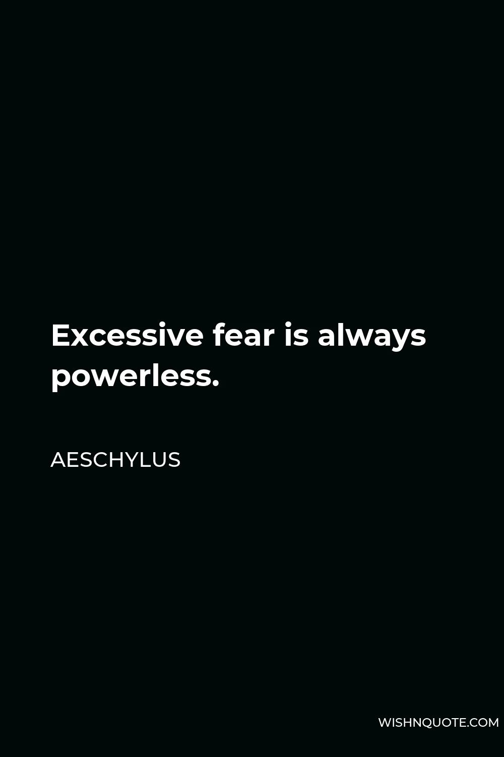 Aeschylus Quote - Excessive fear is always powerless.