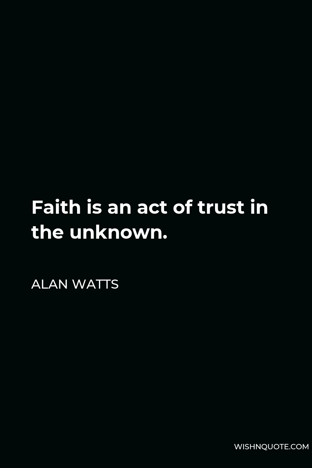 Alan Watts Quote - Faith is an act of trust in the unknown.