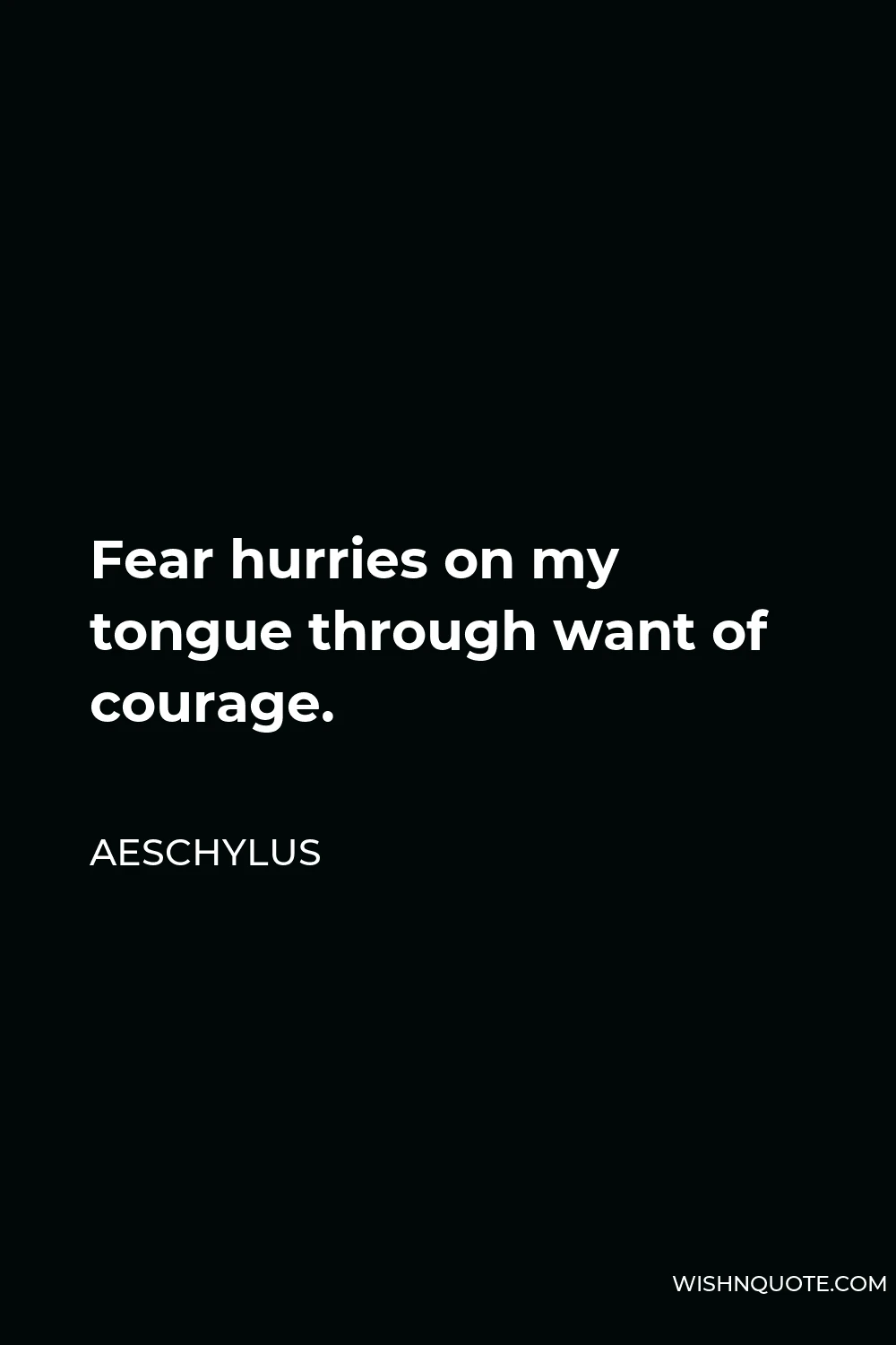 Aeschylus Quote - Fear hurries on my tongue through want of courage.