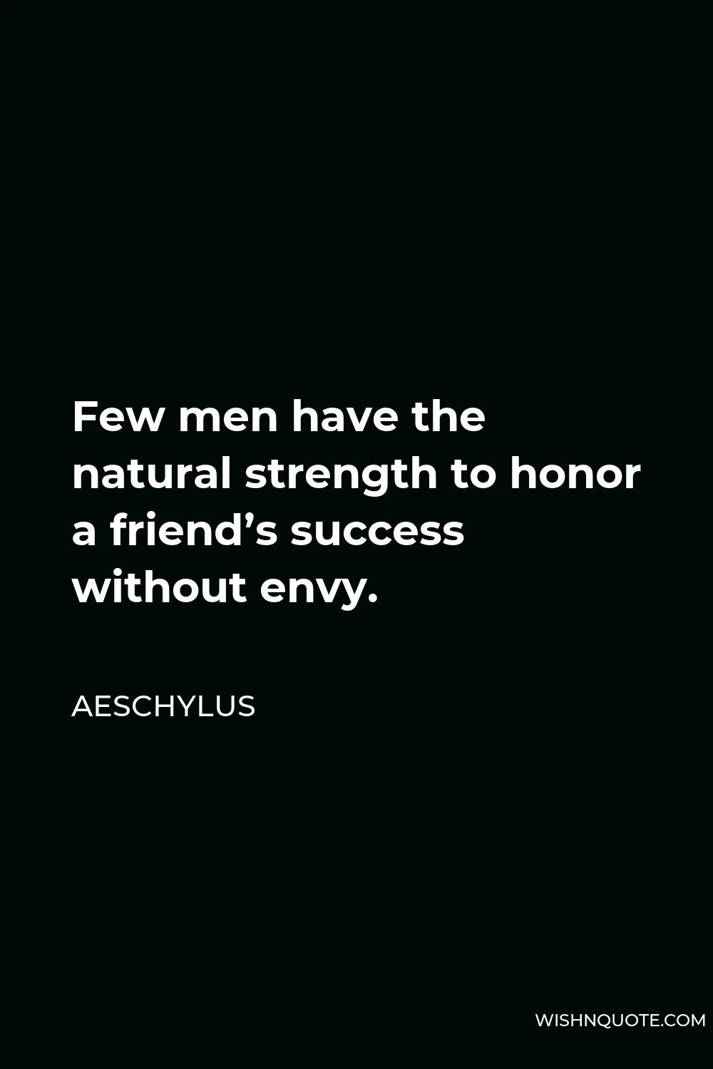Aeschylus Quote - Few men have the natural strength to honor a friend’s success without envy.