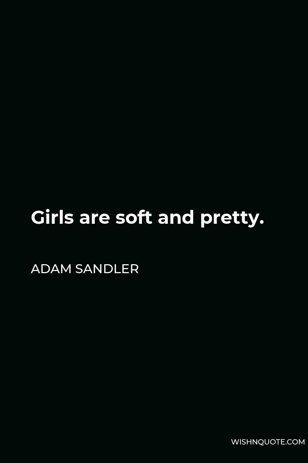 Adam Sandler Quote - Girls are soft and pretty.