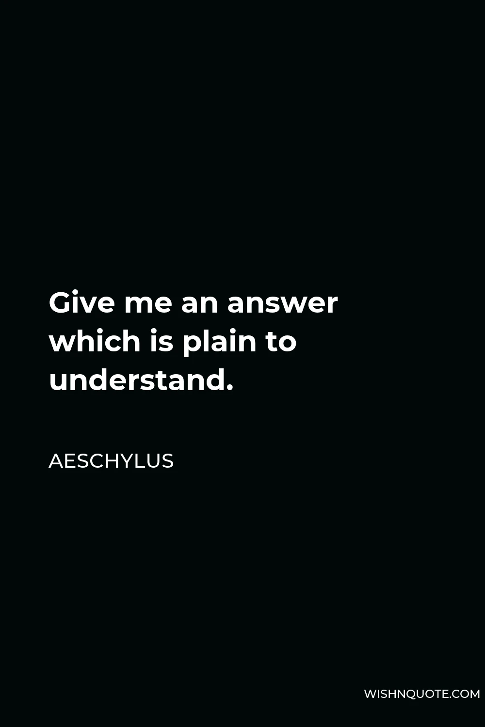 Aeschylus Quote - Give me an answer which is plain to understand.